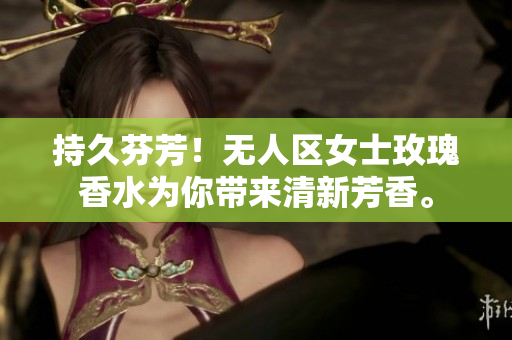 持久芬芳！无人区女士玫瑰香水为你带来清新芳香。