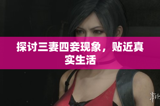 探讨三妻四妾现象，贴近真实生活