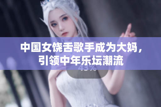 中国女饶舌歌手成为大妈，引领中年乐坛潮流