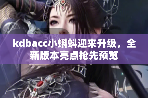kdbacc小蝌蚪迎来升级，全新版本亮点抢先预览