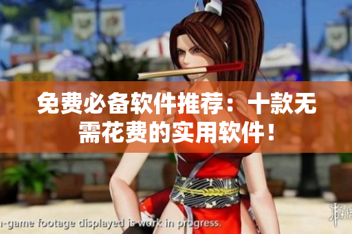 免费必备软件推荐：十款无需花费的实用软件！
