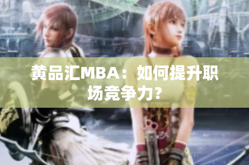 黄品汇MBA：如何提升职场竞争力？