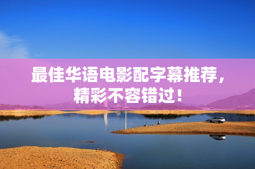 最佳华语电影配字幕推荐，精彩不容错过！