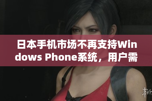 日本手机市场不再支持Windows Phone系统，用户需转型