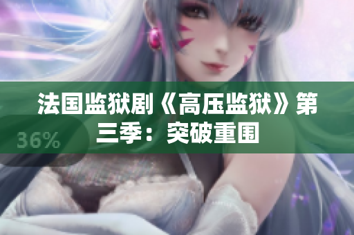 法国监狱剧《高压监狱》第三季：突破重围