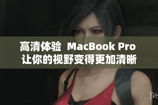 高清体验  MacBook Pro 让你的视野变得更加清晰