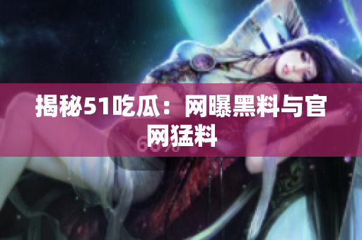 揭秘51吃瓜：网曝黑料与官网猛料