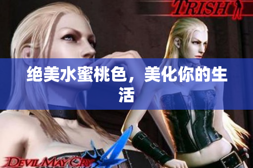 绝美水蜜桃色，美化你的生活