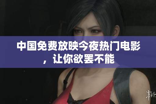 中国免费放映今夜热门电影，让你欲罢不能