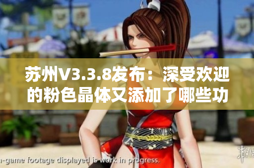 苏州V3.3.8发布：深受欢迎的粉色晶体又添加了哪些功能？