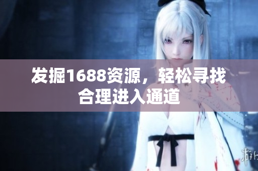 发掘1688资源，轻松寻找合理进入通道