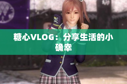 糖心VLOG：分享生活的小确幸
