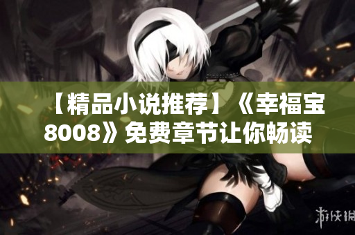【精品小说推荐】《幸福宝8008》免费章节让你畅读无阻