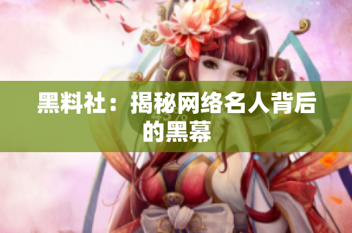 黑料社：揭秘网络名人背后的黑幕