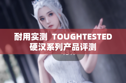 耐用实测  TOUGHTESTED硬汉系列产品评测