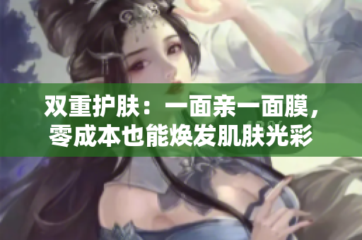 双重护肤：一面亲一面膜，零成本也能焕发肌肤光彩