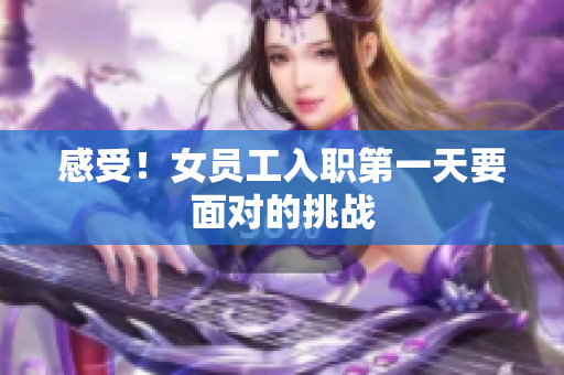 感受！女员工入职第一天要面对的挑战