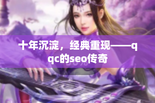 十年沉淀，经典重现——qqc的seo传奇