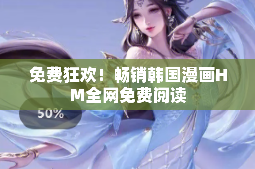 免费狂欢！畅销韩国漫画HM全网免费阅读