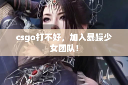 csgo打不好，加入暴躁少女团队！