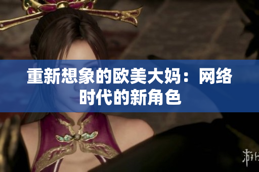 重新想象的欧美大妈：网络时代的新角色