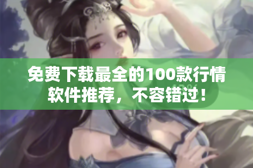 免费下载最全的100款行情软件推荐，不容错过！