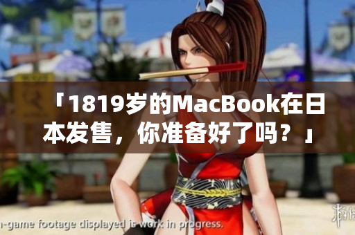 「1819岁的MacBook在日本发售，你准备好了吗？」