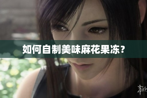 如何自制美味麻花果冻？