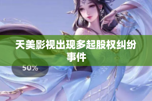 天美影视出现多起股权纠纷事件