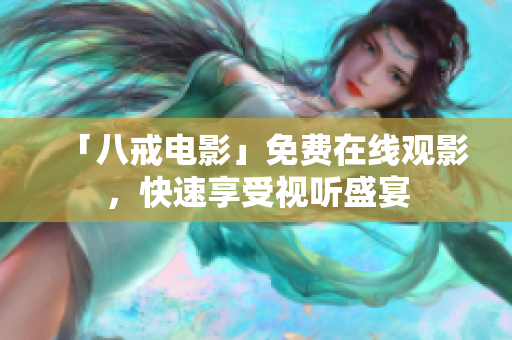「八戒电影」免费在线观影，快速享受视听盛宴