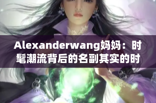 Alexanderwang妈妈：时髦潮流背后的名副其实的时尚妈咪