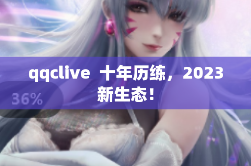 qqclive  十年历练，2023新生态！