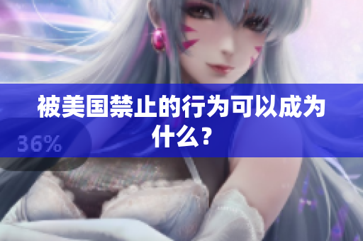 被美国禁止的行为可以成为什么？