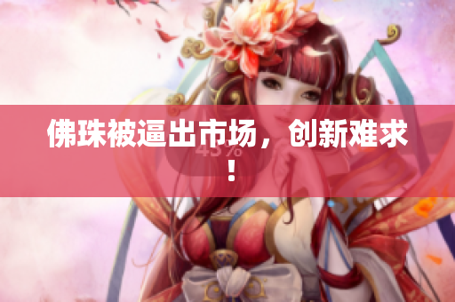 佛珠被逼出市场，创新难求！