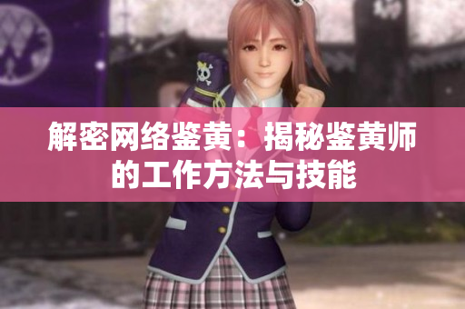 解密网络鉴黄：揭秘鉴黄师的工作方法与技能