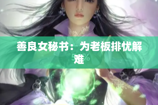 善良女秘书：为老板排忧解难