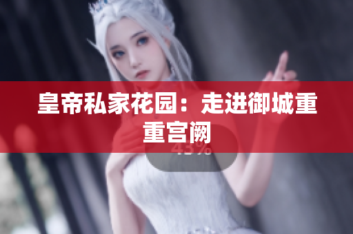 皇帝私家花园：走进御城重重宫阙