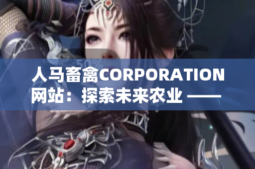 人马畜禽CORPORATION网站：探索未来农业 —— 新农业科技解决方案