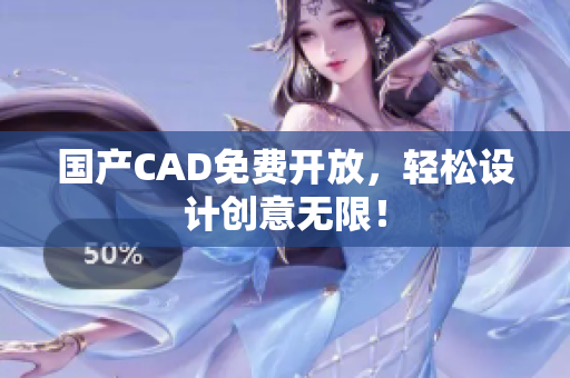 国产CAD免费开放，轻松设计创意无限！