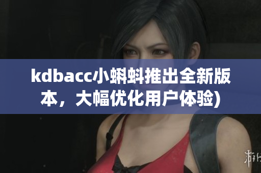 kdbacc小蝌蚪推出全新版本，大幅优化用户体验)