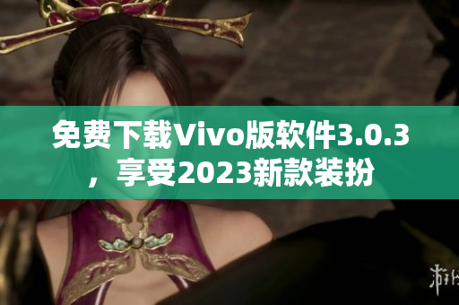 免费下载Vivo版软件3.0.3，享受2023新款装扮