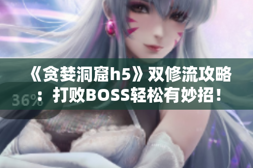 《贪婪洞窟h5》双修流攻略：打败BOSS轻松有妙招！