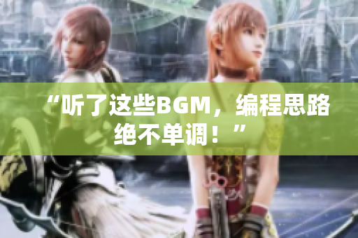 “听了这些BGM，编程思路绝不单调！”