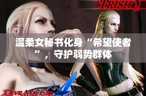 温柔女秘书化身“希望使者”，守护弱势群体