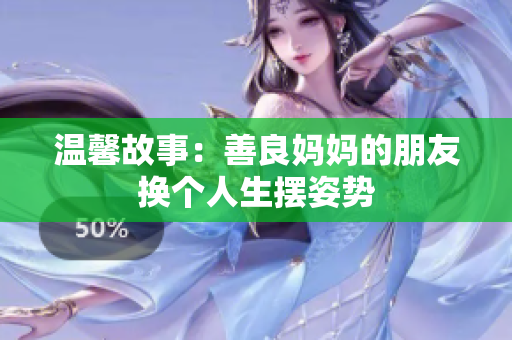 温馨故事：善良妈妈的朋友换个人生摆姿势
