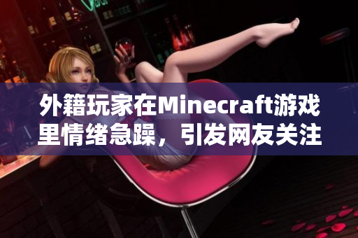 外籍玩家在Minecraft游戏里情绪急躁，引发网友关注