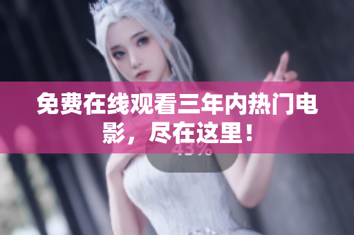 免费在线观看三年内热门电影，尽在这里！