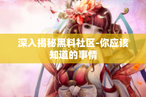 深入揭秘黑料社区-你应该知道的事情