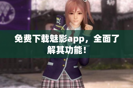 免费下载魅影app，全面了解其功能！