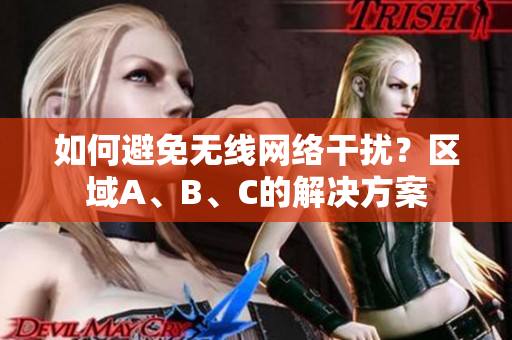 如何避免无线网络干扰？区域A、B、C的解决方案